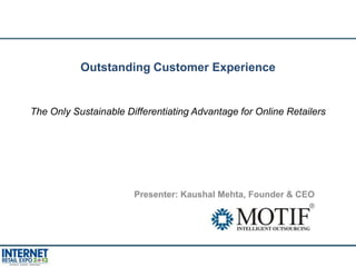 Outstanding Customer Experience


The Only Sustainable Differentiating Advantage for Online Retailers




                       Presenter: Kaushal Mehta, Founder & CEO




                                                                      1
 