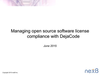 Copyright 2015 nexB Inc.
Managing open source software license
compliance with DejaCode
June 2015
 