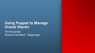 Copyright SageLogix, Inc, 2016. All Rights Reserved1
Using Puppet to Manage
Oracle Stacks
Tim Krupinski
Solution Architect - SageLogix
 