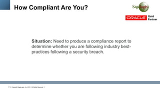 Copyright SageLogix, Inc, 2016. All Rights Reserved17
How Compliant Are You?
Situation: Need to produce a compliance report to
determine whether you are following industry best-
practices following a security breach.
 