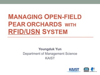M ANAGING   O PEN-FIELD  P EAR   O RCHARDS  WITH  RFID/USN  S YSTEM  Youngduk Yun Department of  Management Science KAIST 