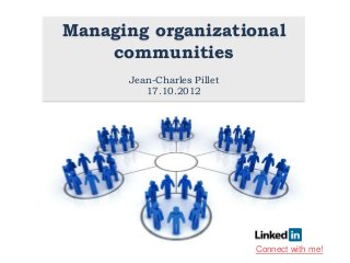 Managing organizational
    communities
      Jean-Charles Pillet
         17.10.2012




                            Connect with me!
 