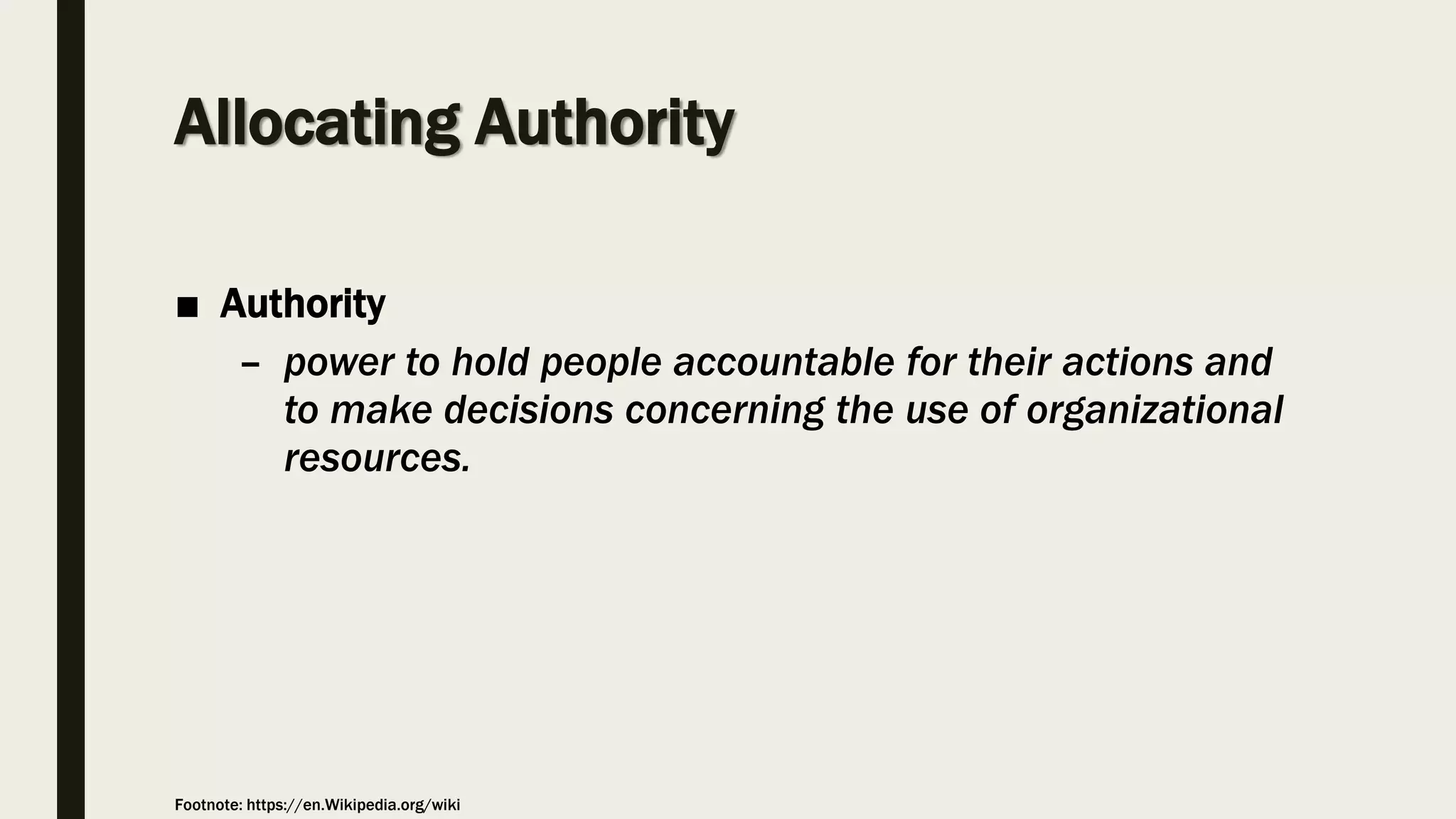 Allocating Authority
■ Authority
– power to hold people accountable for their actions and
to make decisions concerning the use of organizational
resources.
Footnote: https://en.Wikipedia.org/wiki
 