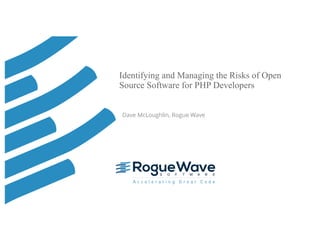 © 2016 Rogue Wave Software, Inc. All Rights Reserved. 1
Identifying and Managing the Risks of Open
Source Software for PHP Developers
Dave McLoughlin, Rogue Wave
 