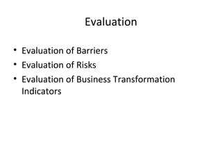 Evaluation
• Evaluation of Barriers
• Evaluation of Risks
• Evaluation of Business Transformation
Indicators
 
