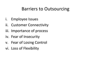 Barriers to Outsourcing
i. Employee Issues
ii. Customer Connectivity
iii. Importance of process
iv. Fear of Insecurity
v. Fear of Losing Control
vi. Loss of Flexibility
 