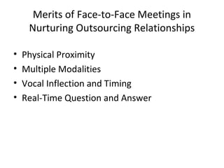 Merits of Face-to-Face Meetings in
Nurturing Outsourcing Relationships
• Physical Proximity
• Multiple Modalities
• Vocal Inflection and Timing
• Real-Time Question and Answer
 