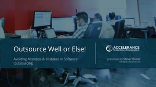 Outsource Well or Else!
Avoiding Missteps & Mistakes in Software
Outsourcing
presented by Steve Mezak
steve@accelerance.com
 