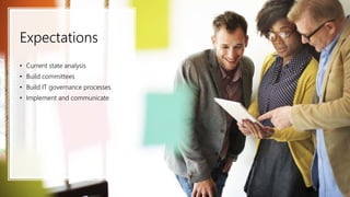 Expectations
• Current state analysis
• Build committees
• Build IT governance processes
• Implement and communicate
 