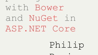 packages
wi t h Bower
and NuGet i n
ASP. NET Cor e
Philip
 
