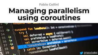 Managing parallelism
using coroutines
Fabio Collini
@fabioCollini
 