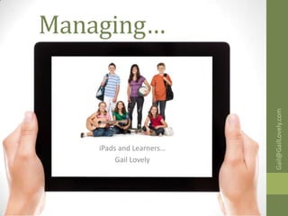 Managing…




                          Gail@GailLovely.com
    iPads and Learners…
         Gail Lovely
 
