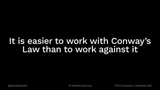 @KevinGoldsmith CTO Connection / November 2021
Nimble Autonomy
It is easier to work with Conway’s
Law than to work against it
 