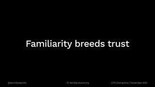 @KevinGoldsmith CTO Connection / November 2021
Nimble Autonomy
Familiarity breeds trust
 