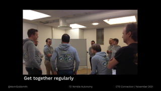 @KevinGoldsmith CTO Connection / November 2021
Nimble Autonomy
Get together regularly
 
