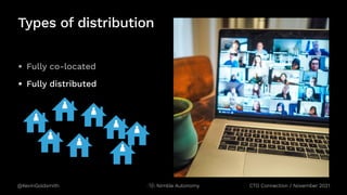@KevinGoldsmith CTO Connection / November 2021
Nimble Autonomy
Types of distribution
• Fully co-located
• Fully distributed
 