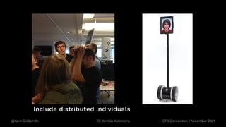 @KevinGoldsmith CTO Connection / November 2021
Nimble Autonomy
Include distributed individuals
 