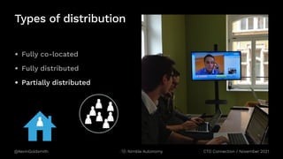 @KevinGoldsmith CTO Connection / November 2021
Nimble Autonomy
Types of distribution
• Fully co-located
• Fully distributed
• Partially distributed
 