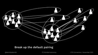 @KevinGoldsmith CTO Connection / November 2021
Nimble Autonomy
Break up the default pairing
 