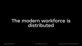 @KevinGoldsmith CTO Connection / November 2021
Nimble Autonomy
The modern workforce is
distributed
 
