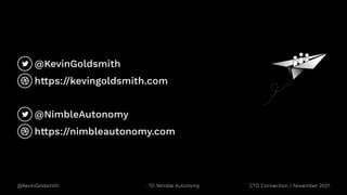 @KevinGoldsmith
@NimbleAutonomy
https://nimbleautonomy.com
https://kevingoldsmith.com
@KevinGoldsmith CTO Connection / November 2021
Nimble Autonomy
 