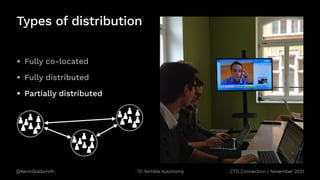 @KevinGoldsmith CTO Connection / November 2021
Nimble Autonomy
Types of distribution
• Fully co-located
• Fully distributed
• Partially distributed
 