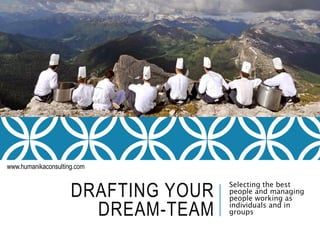 DRAFTING YOUR
DREAM-TEAM
Selecting the best
people and managing
people working as
individuals and in
groups
www.humanikaconsulting.com
 