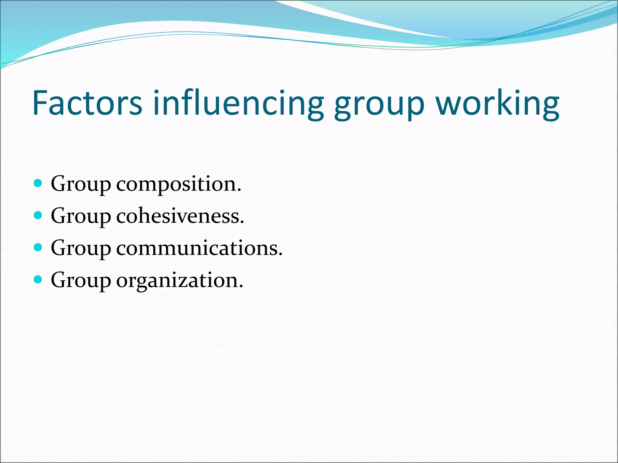 Factors influencing group working
 Group composition.
 Group cohesiveness.
 Group communications.
 Group organization.
 