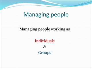 Managing people
Managing people working as
Individuals
&
Groups
 