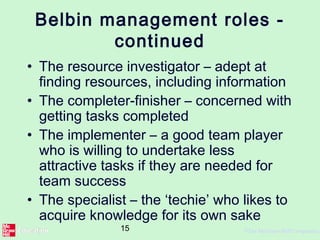 15 ©The McGraw-Hill Companies,
Belbin management roles -
continued
• The resource investigator – adept at
finding resources, including information
• The completer-finisher – concerned with
getting tasks completed
• The implementer – a good team player
who is willing to undertake less
attractive tasks if they are needed for
team success
• The specialist – the ‘techie’ who likes to
acquire knowledge for its own sake
 