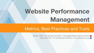 ©2016 AKAMAI | FASTER FORWARD™
Metrics, Best Practices and Tools
Website Performance
Management
Shawn Miller - Sr. Solution Architect - Managed Delivery Service (MDS)
Desmond Tam - Sr. Enterprise Architect - Consulting Services
 