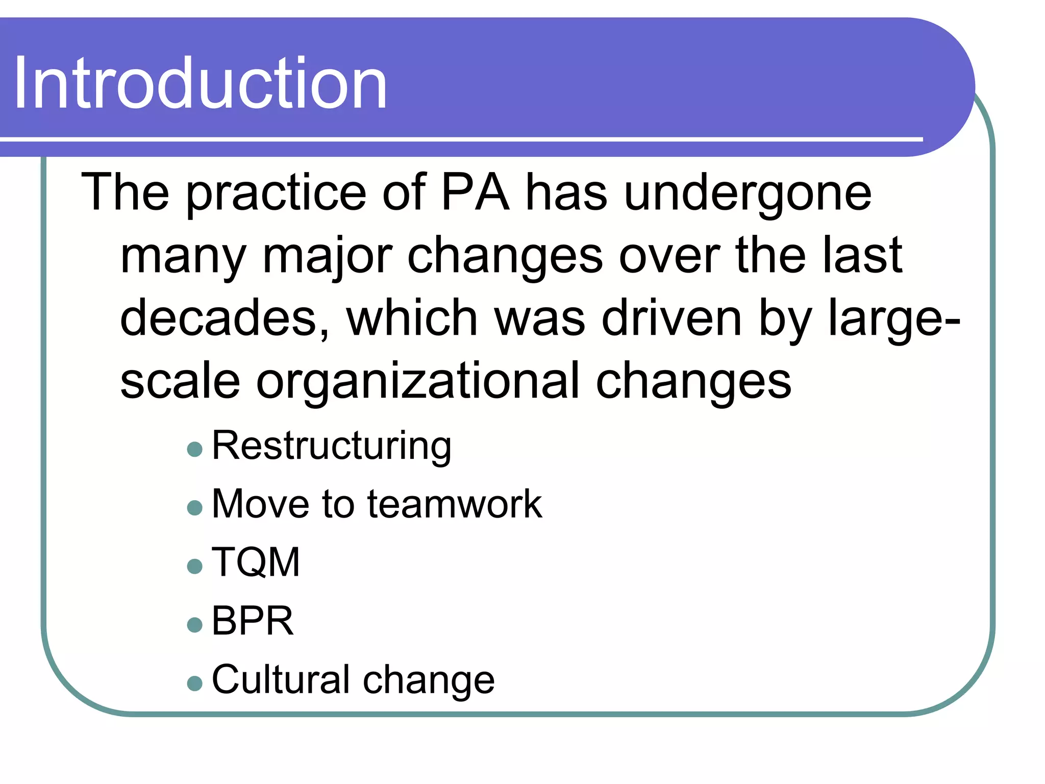 Introduction
  The practice of PA has undergone
   many major changes over the last
   decades, which was driven by large-
   scale organizational changes
       Restructuring

       Move   to teamwork
       TQM

       BPR

       Cultural   change
 