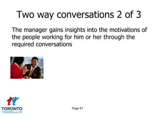 Two way conversations 2 of 3
The manager gains insights into the motivations of
the people working for him or her through the
required conversations




                      Page 91
 