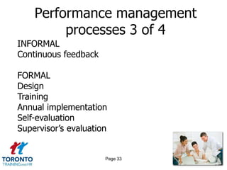 Performance management
         processes 3 of 4
INFORMAL
Continuous feedback

FORMAL
Design
Training
Annual implementation
Self-evaluation
Supervisor‟s evaluation


                      Page 33
 