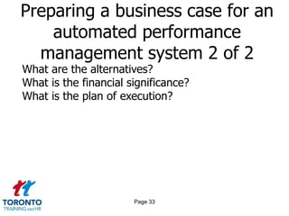 Preparing a business case for an
    automated performance
  management system 2 of 2
What are the alternatives?
What is the financial significance?
What is the plan of execution?




                       Page 33
 