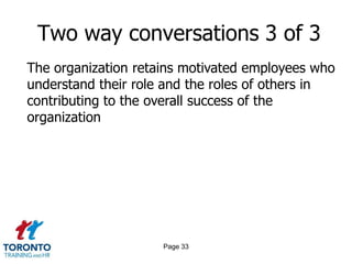 Two way conversations 3 of 3
The organization retains motivated employees who
understand their role and the roles of others in
contributing to the overall success of the
organization




                     Page 33
 