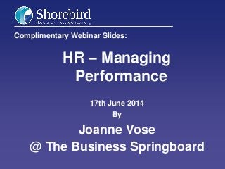 Complimentary Webinar Slides:
HR – Managing
Performance
17th June 2014
By
Joanne Vose
@ The Business Springboard
 