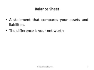 Balance Sheet
• A stalement that compares your assets and
liabilities.
• The difference is your net worth
14By Prof. Waswa Balunywa
 