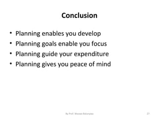 Conclusion
• Planning enables you develop
• Planning goals enable you focus
• Planning guide your expenditure
• Planning gives you peace of mind
27By Prof. Waswa Balunywa
 