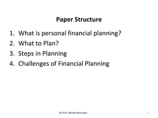 Paper Structure
1. What is personal financial planning?
2. What to Plan?
3. Steps in Planning
4. Challenges of Financial Planning
3By Prof. Waswa Balunywa
 