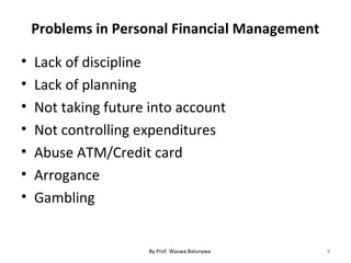 Problems in Personal Financial Management
• Lack of discipline
• Lack of planning
• Not taking future into account
• Not controlling expenditures
• Abuse ATM/Credit card
• Arrogance
• Gambling
8By Prof. Waswa Balunywa
 