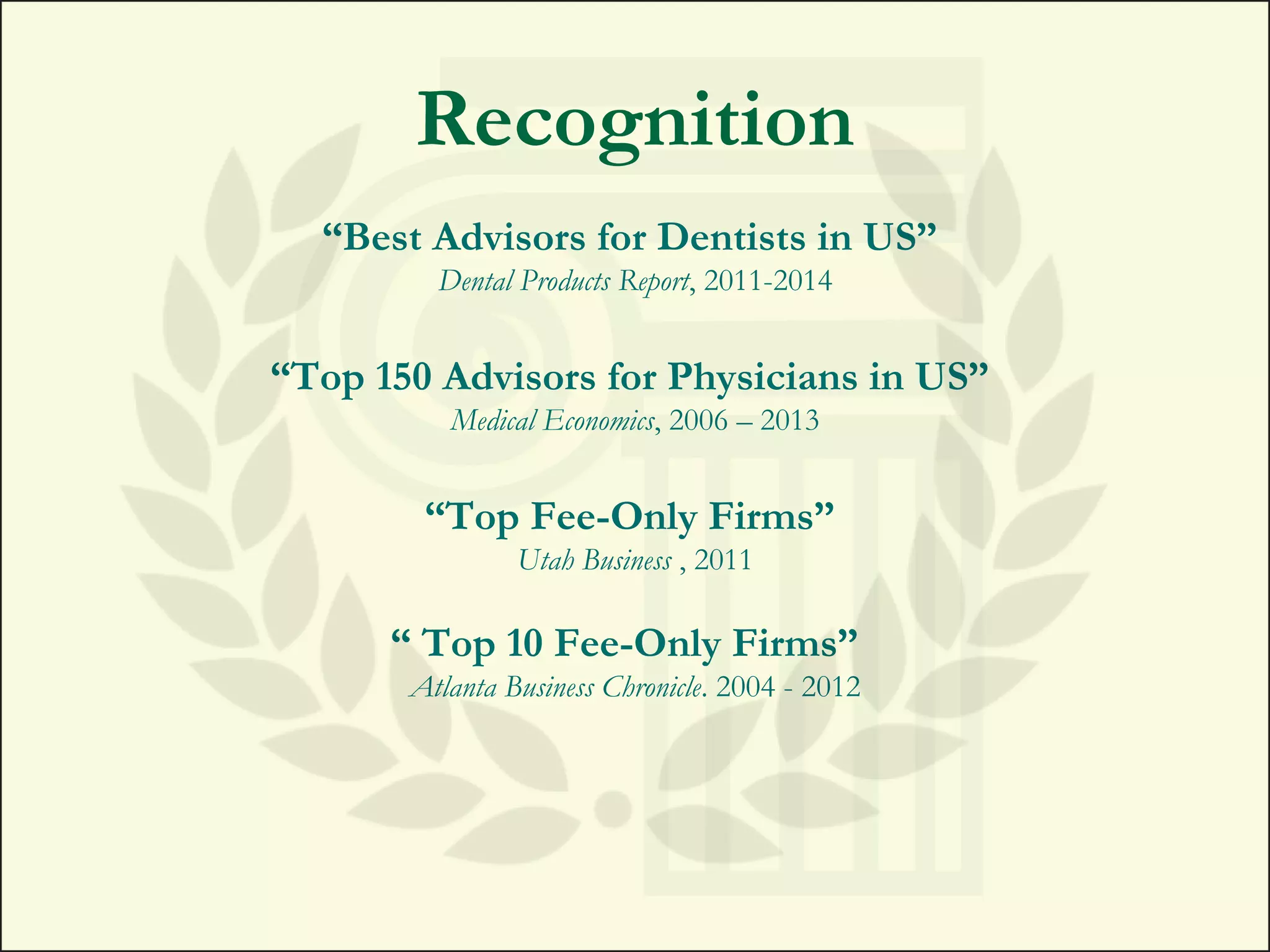 Recognition
“Best Advisors for Dentists in US”
Dental Products Report, 2011-2014
“Top 150 Advisors for Physicians in US”
Medical Economics, 2006 – 2013
“Top Fee-Only Firms”
Utah Business , 2011
“ Top 10 Fee-Only Firms”
Atlanta Business Chronicle. 2004 - 2012
 