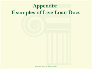 Appendix:
Examples of Live Loan Docs
Copyright 2014. All rights reserved.
 