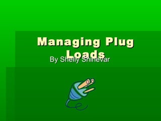 Managing Plug
     Loads
 By Shelly Shinevar
 
