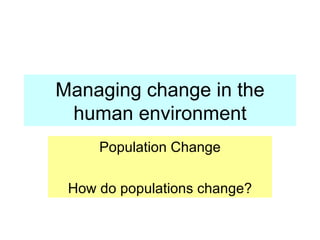 Managing change in the human environment Population Change How do populations change? 
