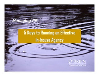 Managing PR
5 Keys to Running an Effective
In-house Agency
O’BRIEN
COMMUNICATIONS
 