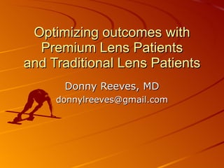 Optimizing outcomes with Premium Lens Patients and Traditional Lens Patients Donny Reeves, MD [email_address] 