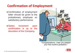 Confirmation of Employment
● Confirmation of employment
letter should be given to the
probationary employee on
satisfactory performance.
● Salary increment upon
confirmation is up to the
discretion of the Company.
19
© i-HR Consulting Sdn Bhd & Rajeswari Karupiah & Co.
 