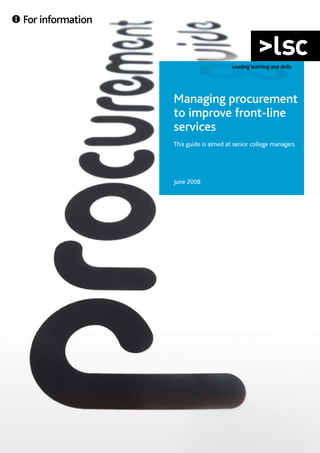 Leading learning and skills




Managing procurement
to improve front-line
services
This guide senior college managers
A guide foris aimed at senior college managers




June 2008
 