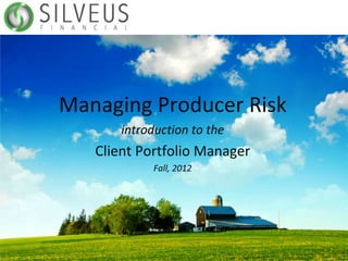 Managing Producer Risk
       introduction to the
   Client Portfolio Manager
            Fall, 2012
 